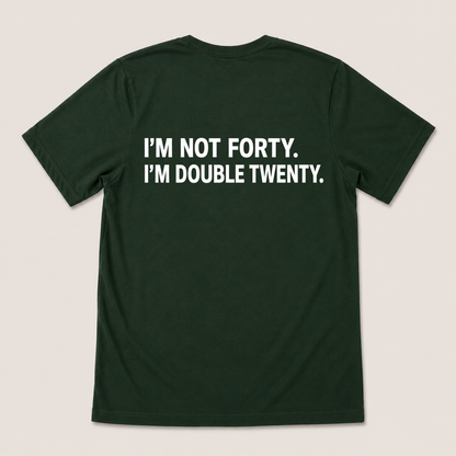 I'M NOT FORTY. I'M DOUBLE TWENTY T-SHIRT (BACK PRINT)
