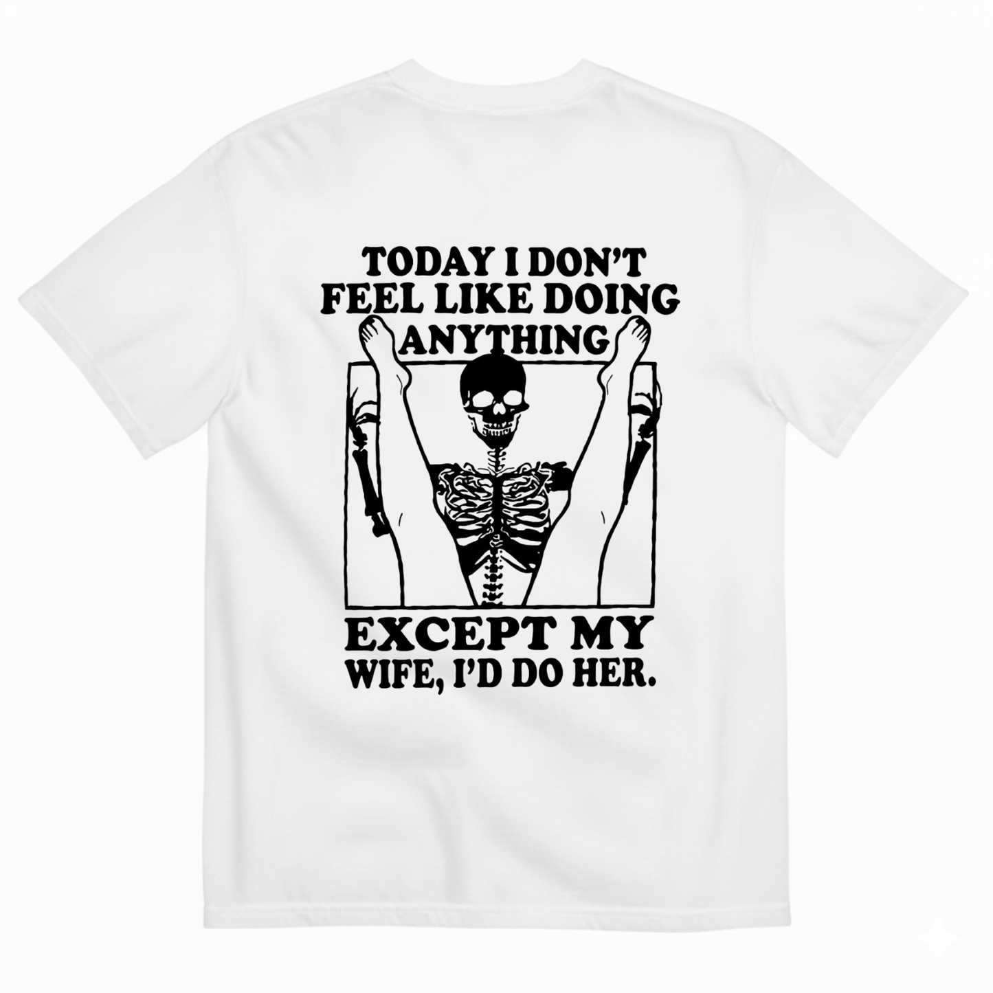 TODAY I DON’T FEEL LIKE DOING ANYTHING EXCEPT MY WIFE, I’D DO HER T-SHIRT (BACK PRINT)