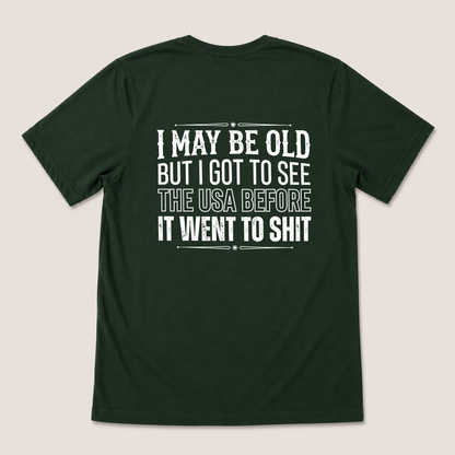 I MAY BE OLD BUT I GOT TO SEE THE USA BEFORE IT WENT TO SHIT T-SHIRT (BACK PRINT)