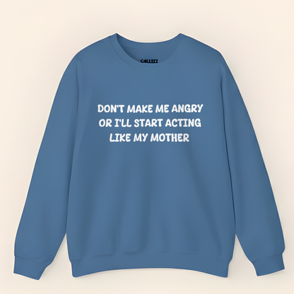 Don't Make Me Angry Or I'll Start Acting Like My Mother Sweatshirt (Front Print)