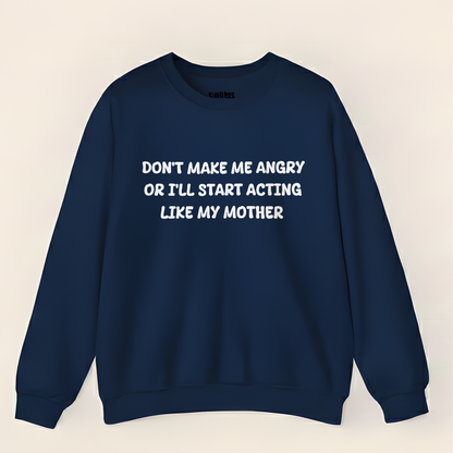Don't Make Me Angry Or I'll Start Acting Like My Mother Sweatshirt (Front Print)