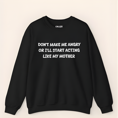 Don't Make Me Angry Or I'll Start Acting Like My Mother Sweatshirt (Front Print)