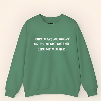 Don't Make Me Angry Or I'll Start Acting Like My Mother Sweatshirt (Front Print)