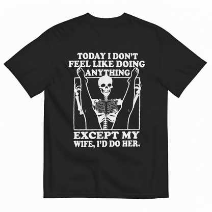 TODAY I DON’T FEEL LIKE DOING ANYTHING EXCEPT MY WIFE, I’D DO HER T-SHIRT (BACK PRINT)