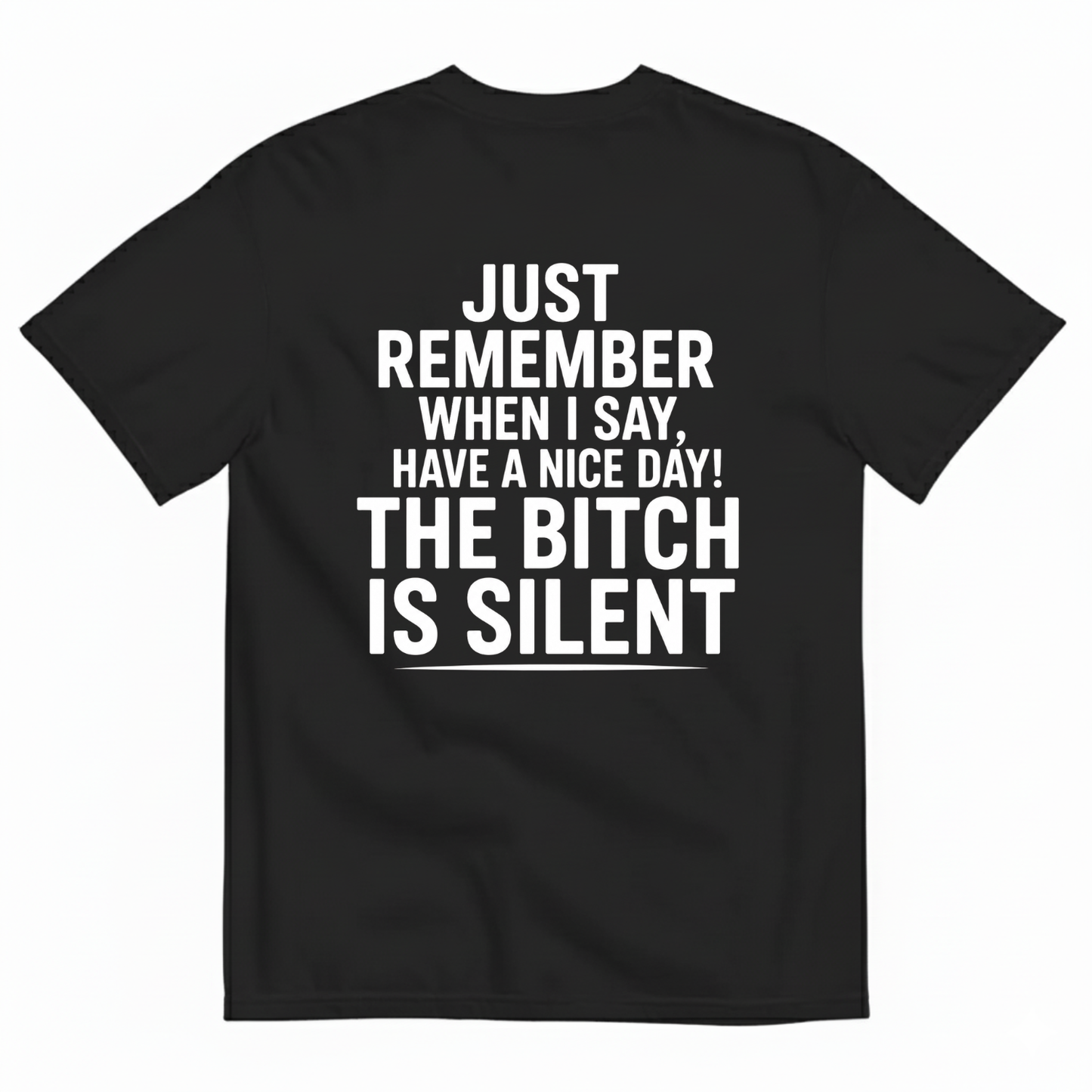 JUST REMEMBER WHEN I SAY, HAVE A NICE DAY! THE BITCH IS SILENT T-SHIRT (BACK PRINT)