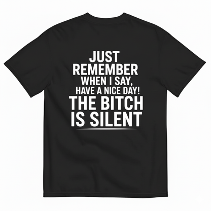 JUST REMEMBER WHEN I SAY, HAVE A NICE DAY! THE BITCH IS SILENT T-SHIRT (BACK PRINT)