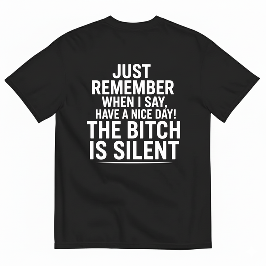 JUST REMEMBER WHEN I SAY, HAVE A NICE DAY! THE BITCH IS SILENT T-SHIRT (BACK PRINT)