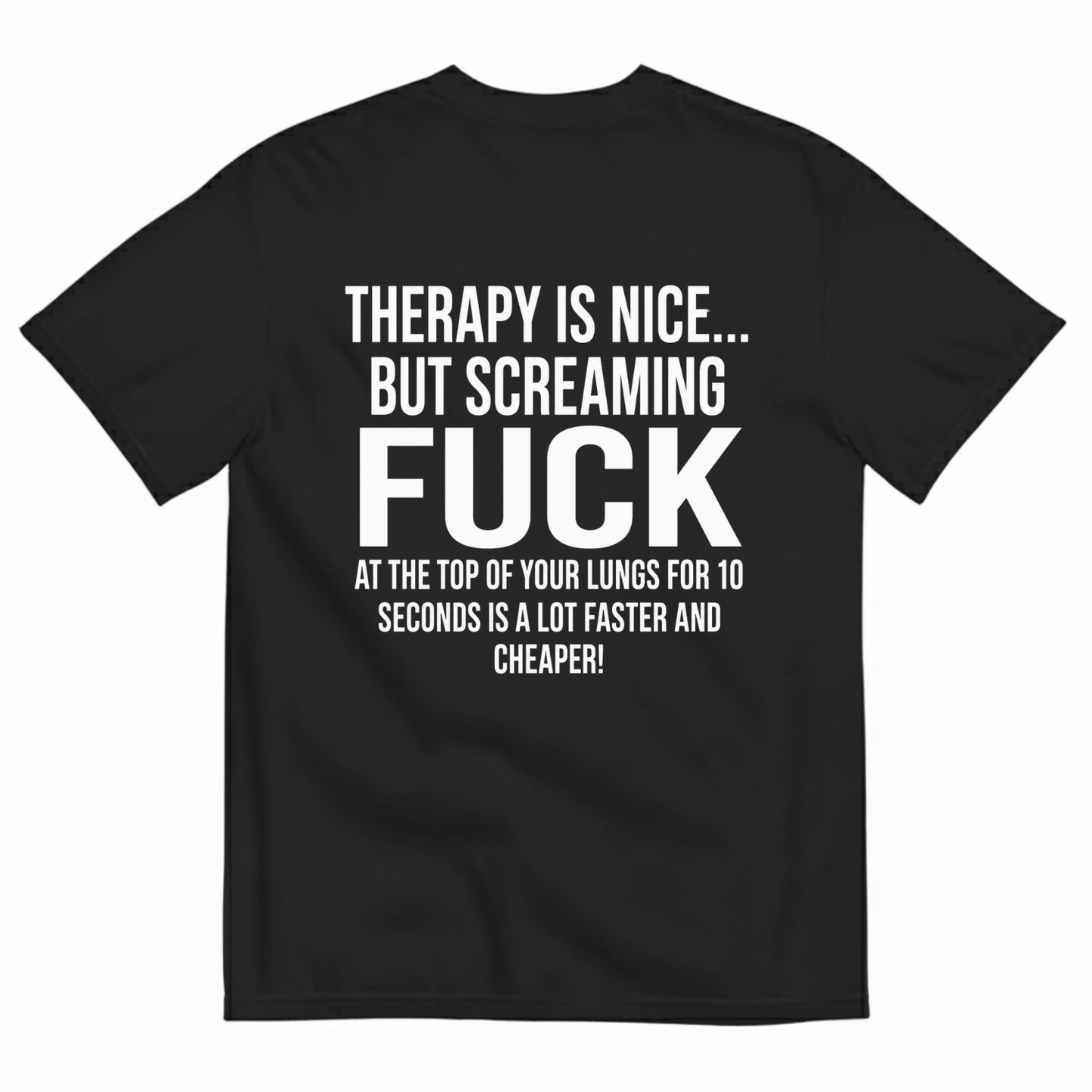 THERAPY IS NICE... BUT SCREAMING FUCK AT THE TOP OF YOUR LUNGS FOR 10 SECONDS IS A LOT FASTER AND CHEAPER! T-SHIRT (BACK PRINT)