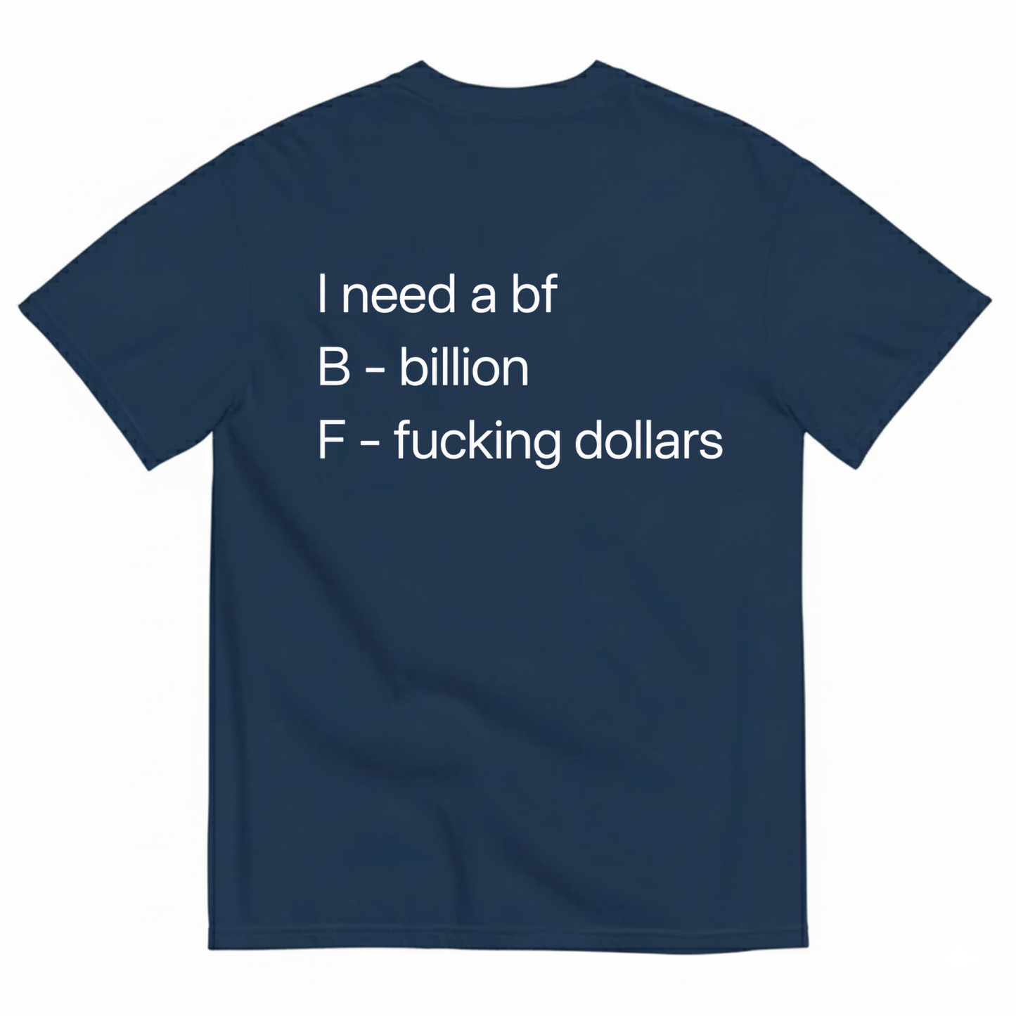 I NEED A BF — B BILLION, F F*ING DOLLARS T-SHIRT (BACK PRINT)