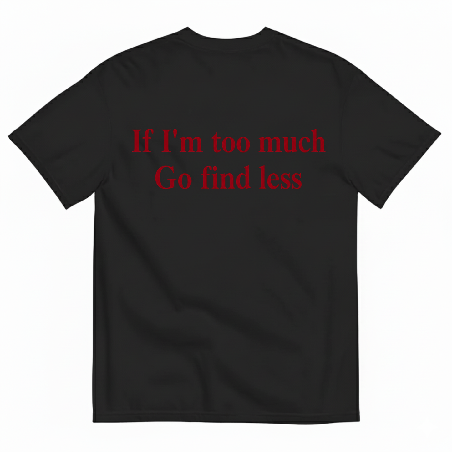 IF I'M TOO MUCH GO FIND LESS T-SHIRT (BACK PRINT)