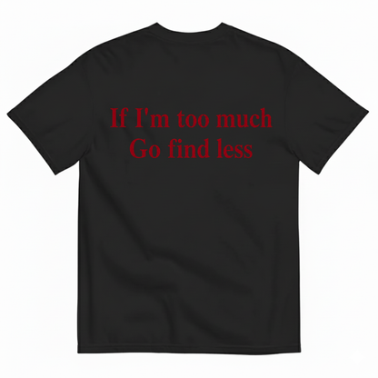 IF I'M TOO MUCH GO FIND LESS T-SHIRT (BACK PRINT)