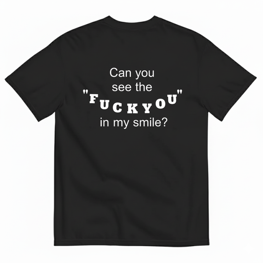 CAN YOU SEE THE "FUCK YOU" IN MY SMILE? T-SHIRT (BACK PRINT)