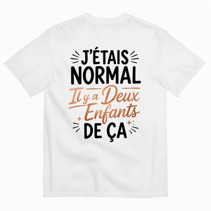 J’ÉTAIS NORMAL IL Y A DEUX ENFANTS DE ÇA T-SHIRT (BACK PRINT)