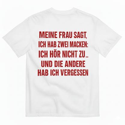 MEINE FRAU SAGT, ICH HAB ZWEI MACKEN: ICH HÖR NICHT ZU ... UND DIE ANDERE HAB ICH VERGESSEN T-SHIRT (BACK PRINT)