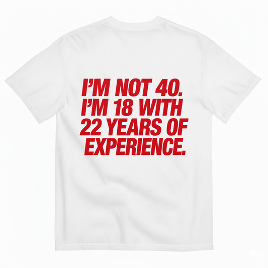 I'M NOT 40. I'M 18 WITH 22 YEARS OF EXPERIENCE T-SHIRT (BACK PRINT)