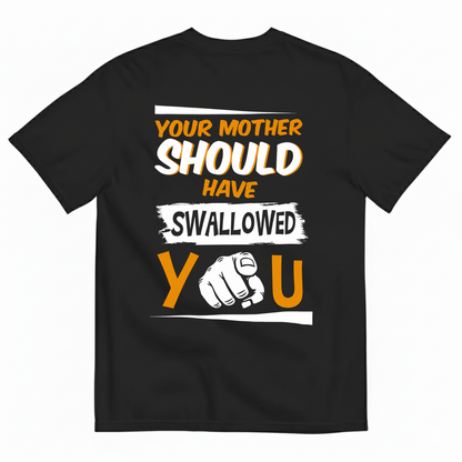 YOUR MOTHER SHOULD HAVE SWALLOWED YOU T-SHIRT (BACK PRINT)