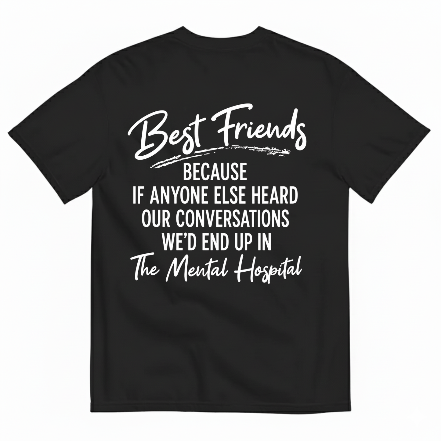 BEST FRIENDS BECAUSE IF ANYONE ELSE HEARD OUR CONVERSATIONS WE’D END UP IN THE MENTAL HOSPITAL T-SHIRT (BACK PRINT)