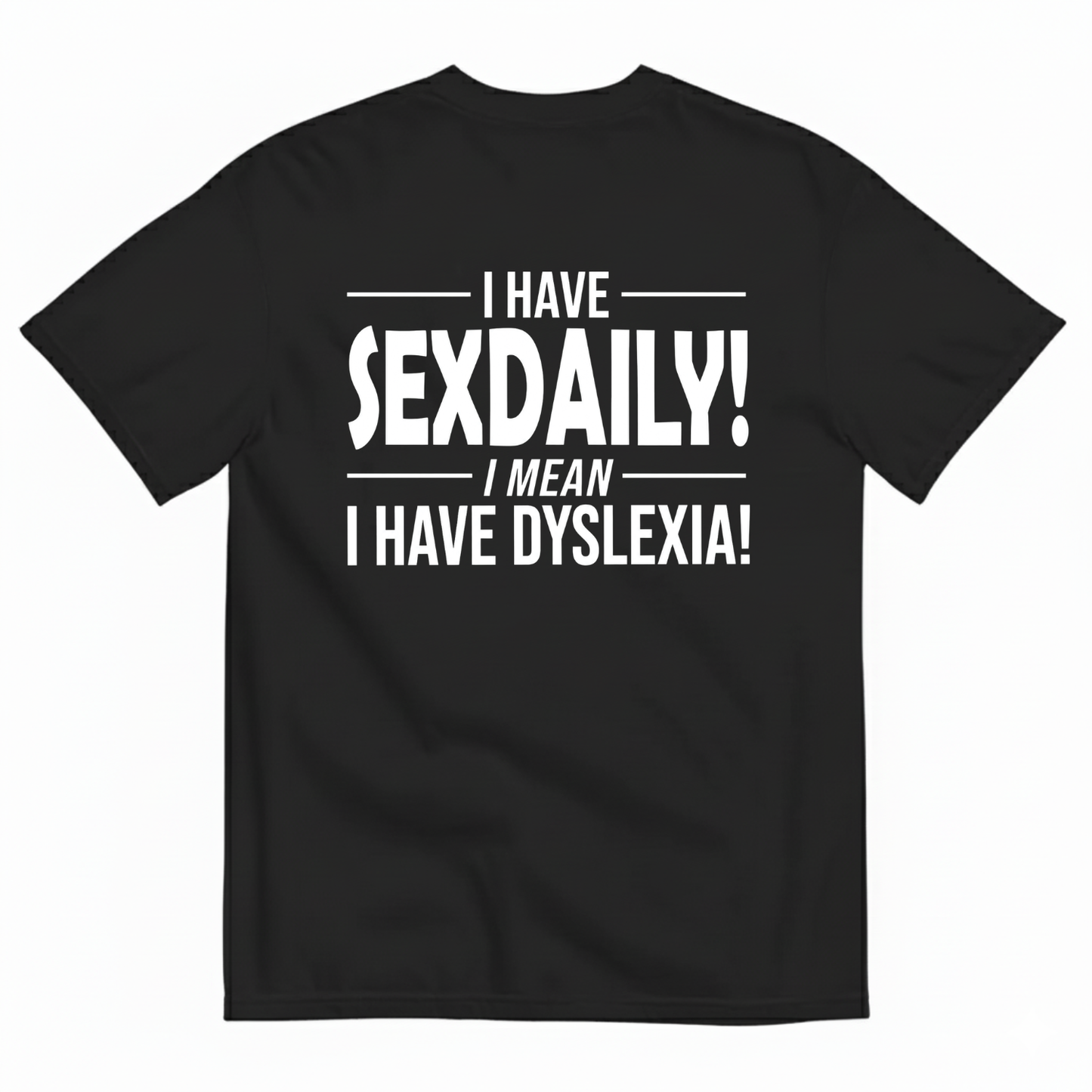 I HAVE SEXDAILY! I MEAN I HAVE DYSLEXIA! T-SHIRT (BACK PRINT)