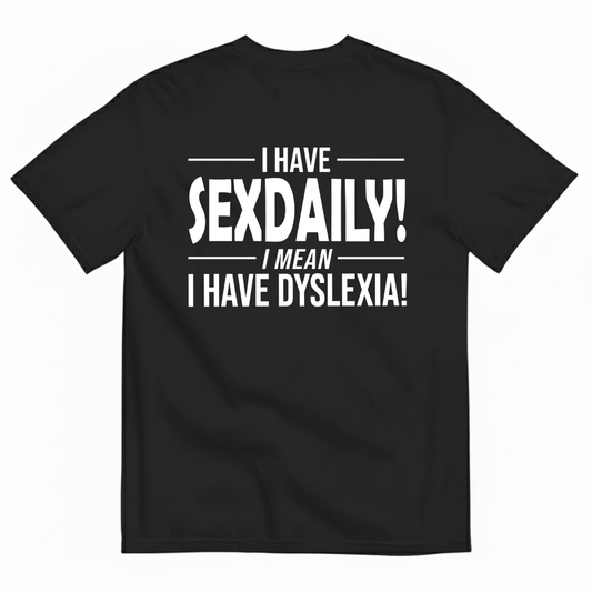 I HAVE SEXDAILY! I MEAN I HAVE DYSLEXIA! T-SHIRT (BACK PRINT)
