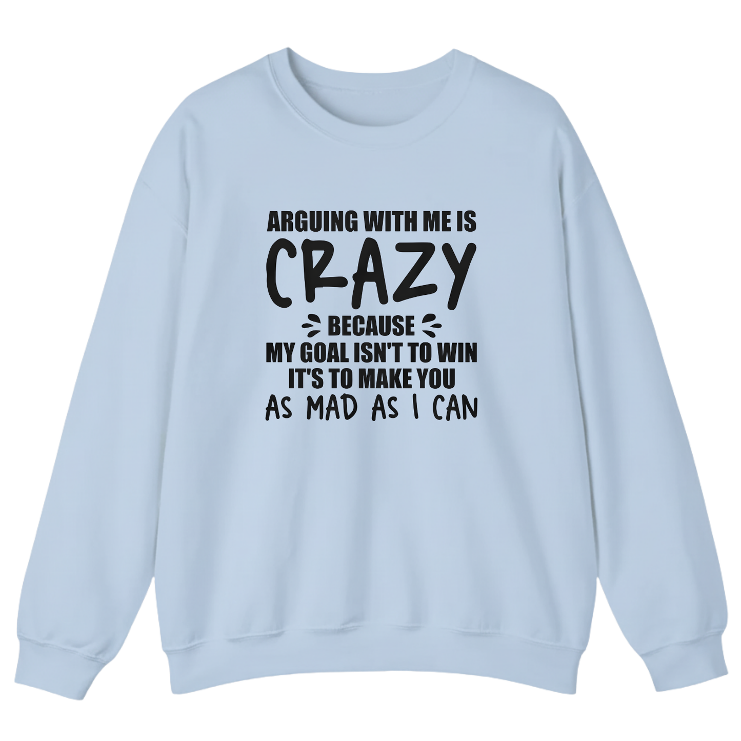 Arguing With Me is Crazy Because My Goal isn't To Win it's Sweatshirt (Front Print)