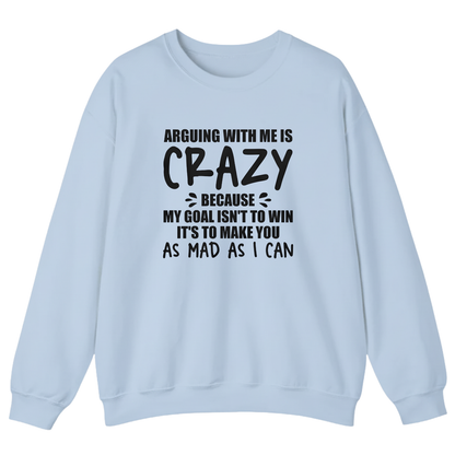 Arguing With Me is Crazy Because My Goal isn't To Win it's Sweatshirt (Front Print)