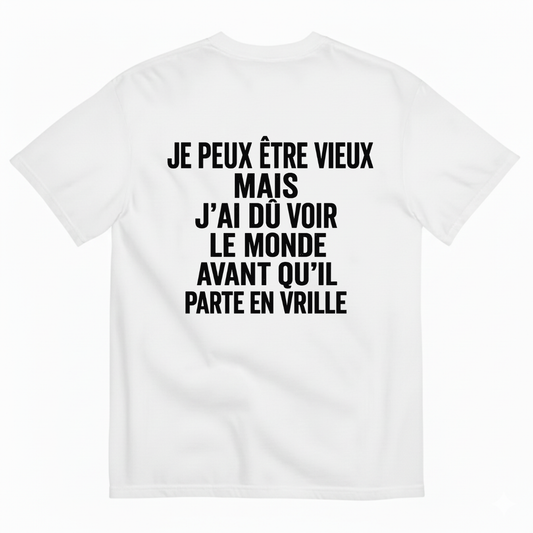 JE PEUX ÊTRE VIEUX MAIS J’AI DÛ VOIR LE MONDE AVANT QU’IL PARTE EN VRILLE T-SHIRT (BACK PRINT)