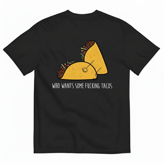 WHO WANTS SOME FUCKING TACOS T-SHIRT (BACK PRINT)