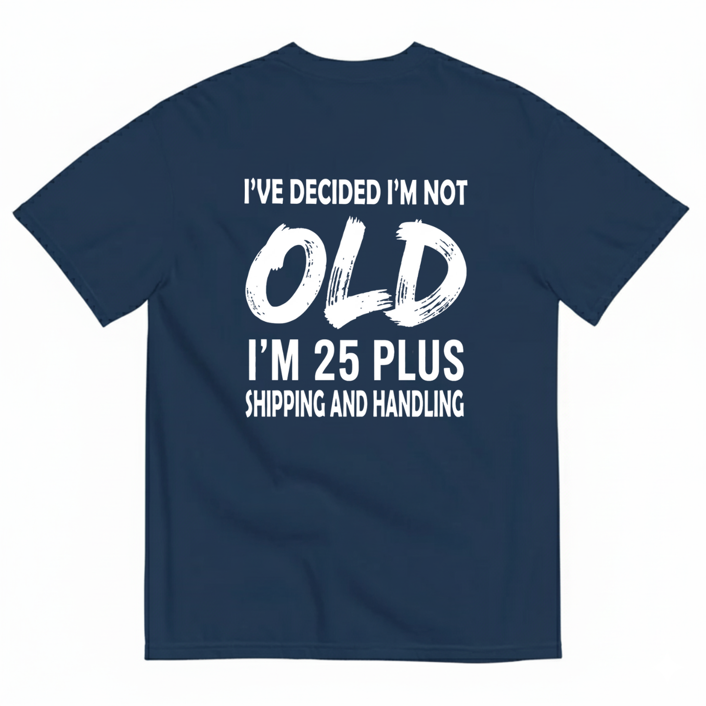 I’VE DECIDED I’M NOT OLD I’M 25 PLUS SHIPPING AND HANDLING T-SHIRT (BACK PRINT)
