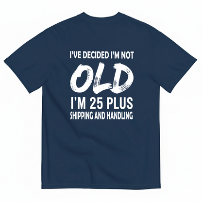 I’VE DECIDED I’M NOT OLD I’M 25 PLUS SHIPPING AND HANDLING T-SHIRT (BACK PRINT)
