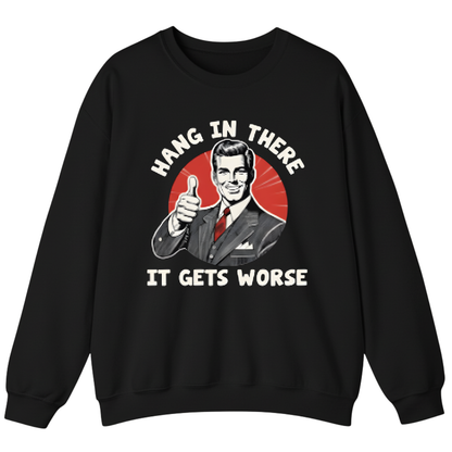 Hang In There It Gets Worse Sweatshirt (FRONT PRINT)