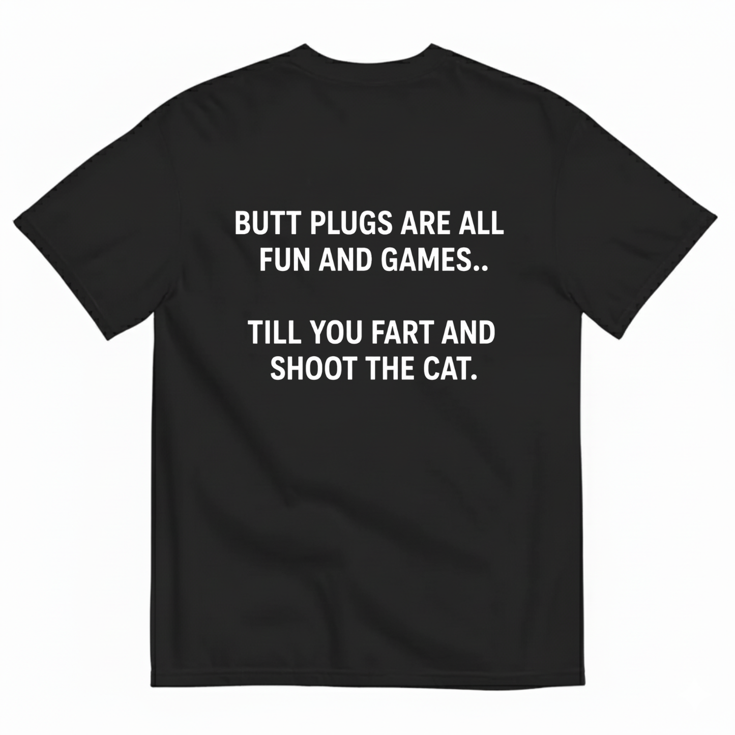 BUTT PLUGS ARE ALL FUN AND GAMES.. TILL YOU FART AND SHOOT THE CAT T-SHIRT (BACK PRINT)