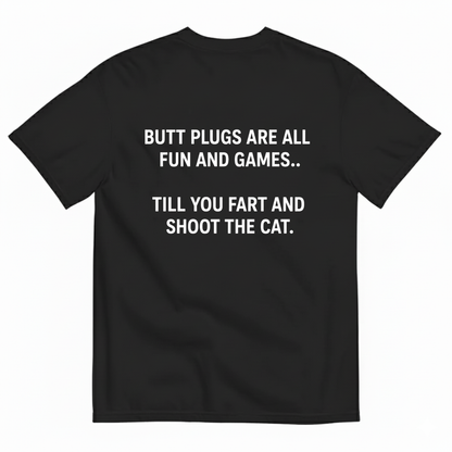 BUTT PLUGS ARE ALL FUN AND GAMES.. TILL YOU FART AND SHOOT THE CAT T-SHIRT (BACK PRINT)