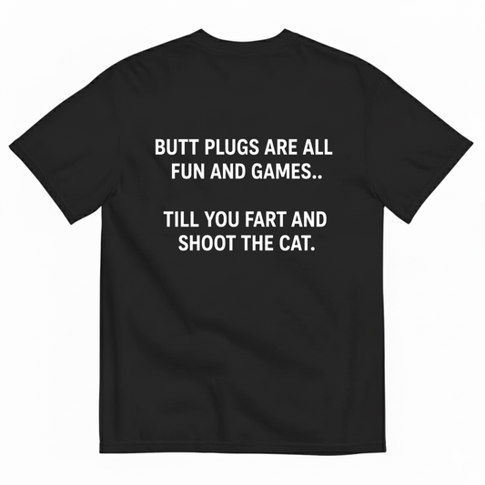 BUTT PLUGS ARE ALL FUN AND GAMES.. TILL YOU FART AND SHOOT THE CAT T-SHIRT (BACK PRINT)