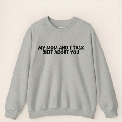 My Mom And I Talk Shit About You" Sweatshirt