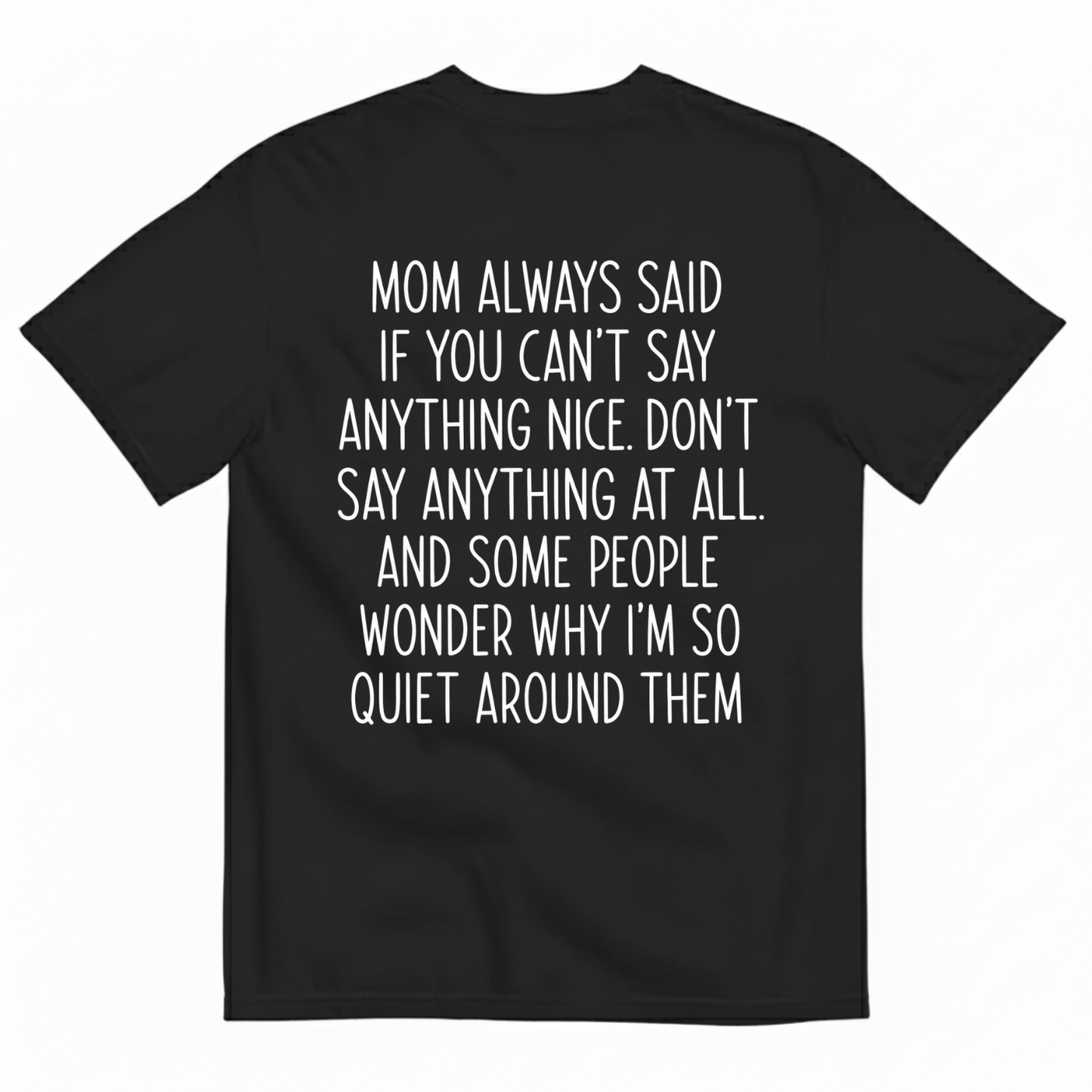 MOM ALWAYS SAID IF YOU CAN'T SAY ANYTHING NICE. DON'T SAY ANYTHING AT ALL T-SHIRT (BACK PRINT)