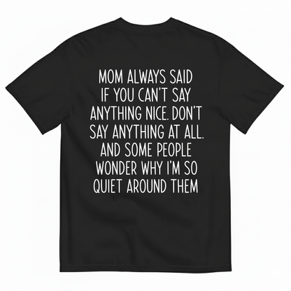 MOM ALWAYS SAID IF YOU CAN'T SAY ANYTHING NICE. DON'T SAY ANYTHING AT ALL T-SHIRT (BACK PRINT)