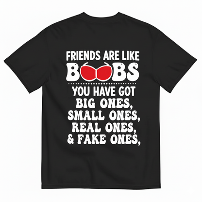 FRIENDS ARE LIKE BOOBS YOU HAVE GOT BIG ONES, SMALL ONES, REAL ONES, & FAKE ONES T-SHIRT (BACK PRINT)