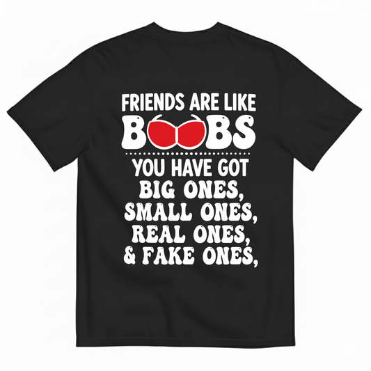 FRIENDS ARE LIKE BOOBS YOU HAVE GOT BIG ONES, SMALL ONES, REAL ONES, & FAKE ONES T-SHIRT (BACK PRINT)