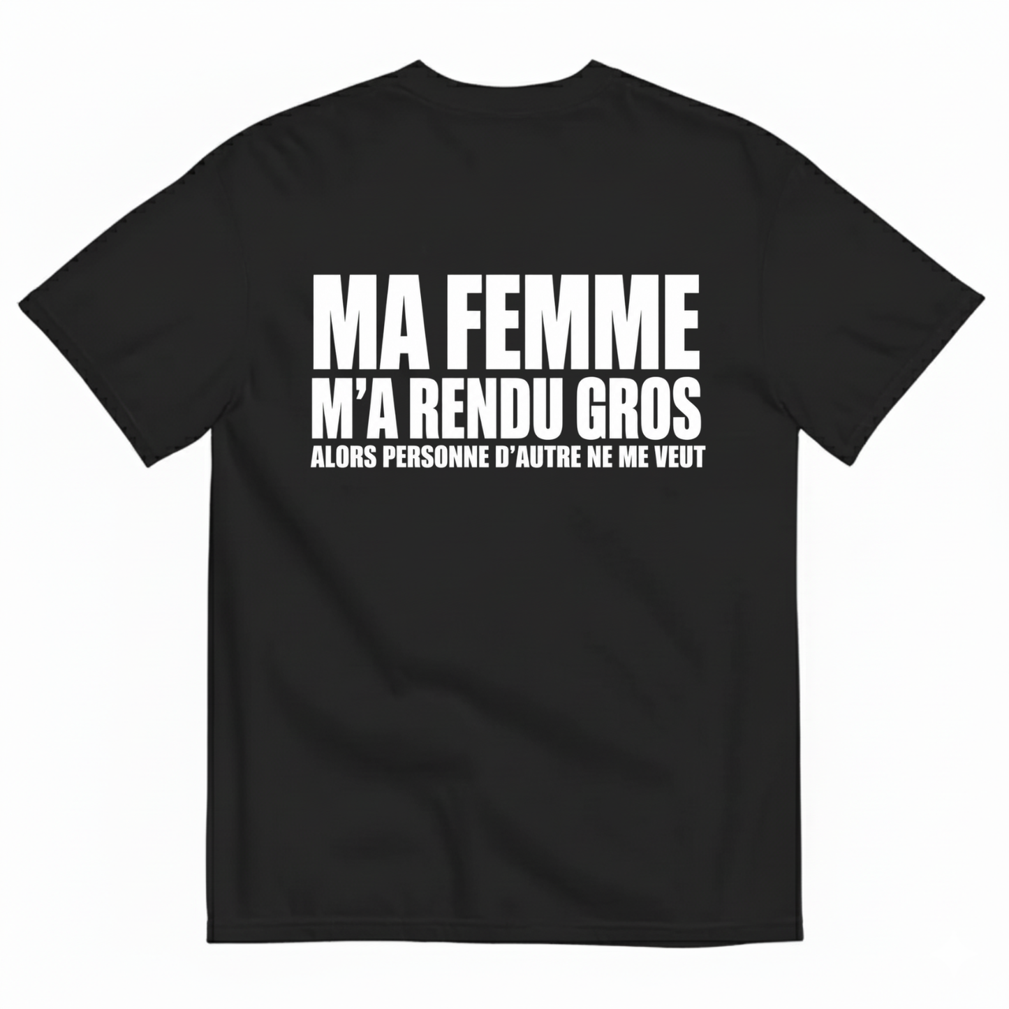 MA FEMME M’A RENDU GROS ALORS PERSONNE D’AUTRE NE ME VEUT T-SHIRT (BACK PRINT)