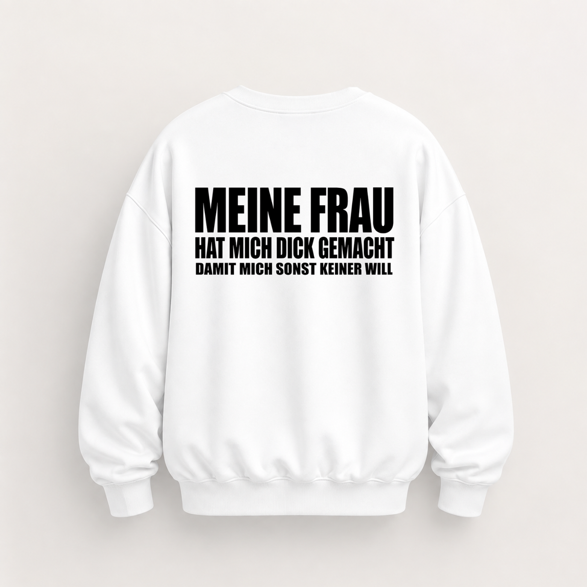 MEINE FRAU HAT MICH DICK GEMACHT DAMIT MICH SONST KEINER WILL SWEATSHIRT (RÜCKENPRINT)