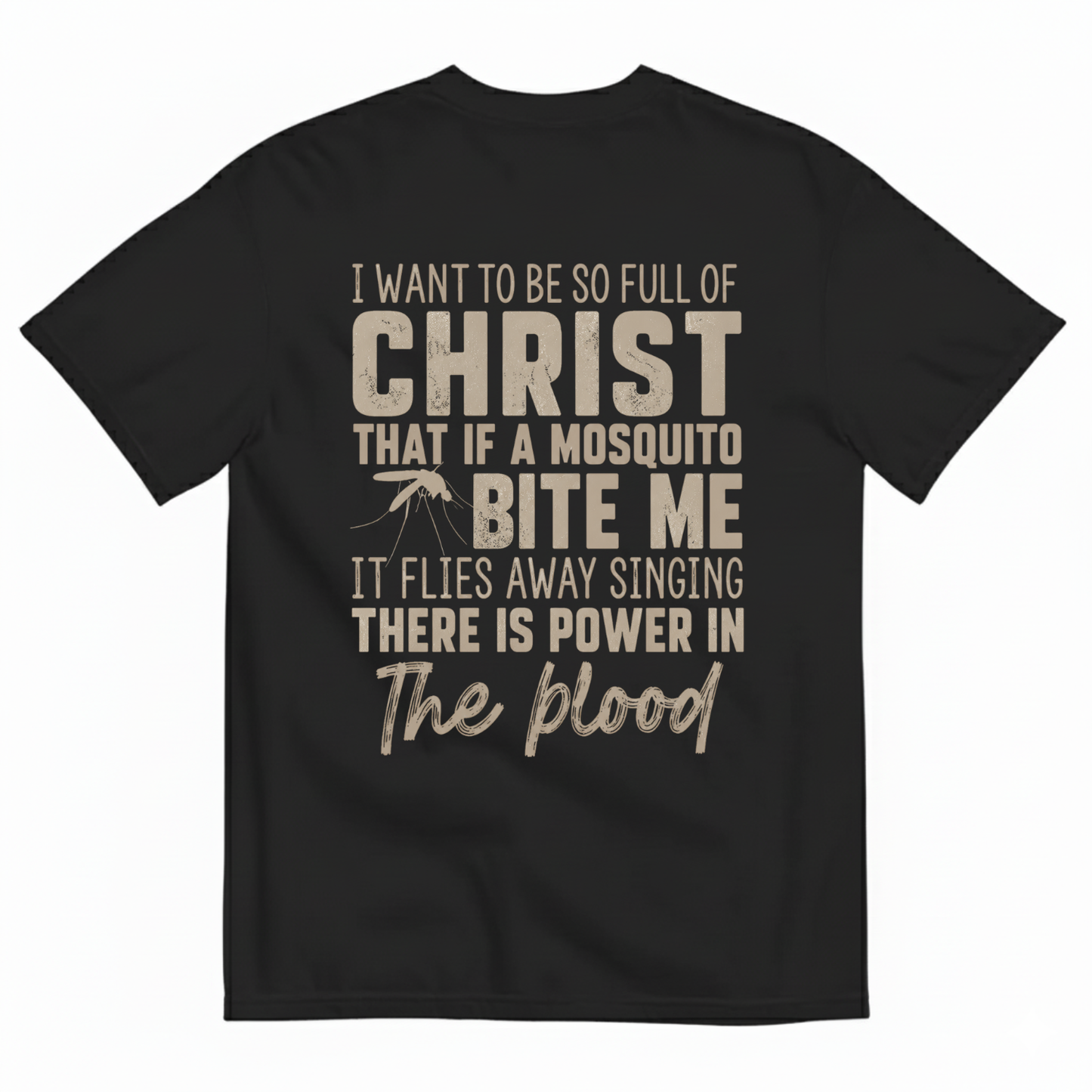 I WANT TO BE SO FULL OF CHRIST THAT IF A MOSQUITO BITE ME IT FLIES AWAY SINGING THERE IS POWER IN THE BLOOD T-SHIRT (BACK PRINT)