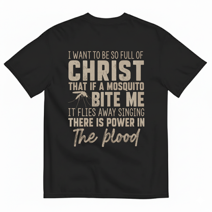 I WANT TO BE SO FULL OF CHRIST THAT IF A MOSQUITO BITE ME IT FLIES AWAY SINGING THERE IS POWER IN THE BLOOD T-SHIRT (BACK PRINT)