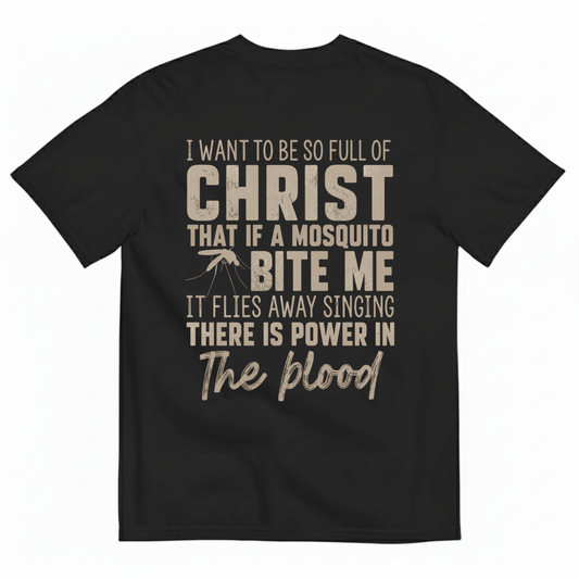 I WANT TO BE SO FULL OF CHRIST THAT IF A MOSQUITO BITE ME IT FLIES AWAY SINGING THERE IS POWER IN THE BLOOD T-SHIRT (BACK PRINT)