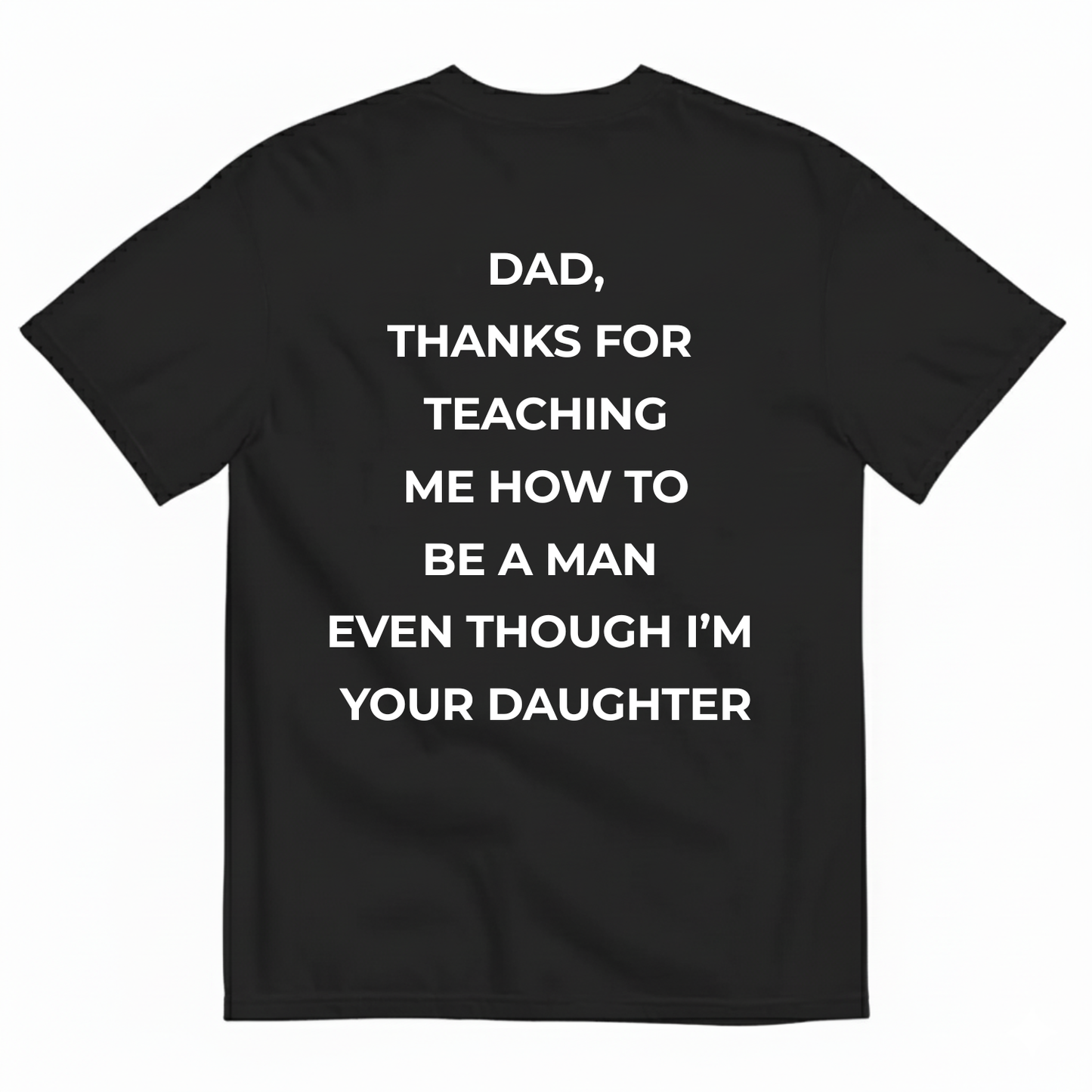 DAD, THANKS FOR TEACHING ME HOW TO BE A MAN EVEN THOUGH I'M YOUR DAUGHTER T-SHIRT (BACK PRINT)