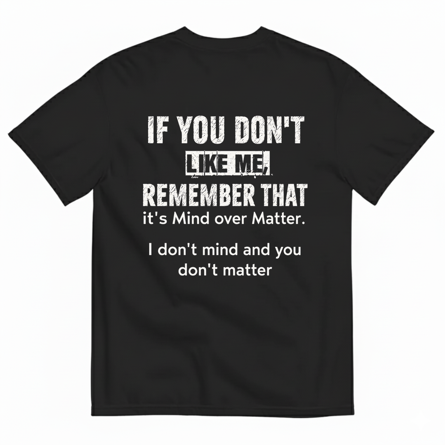 IF YOU DON'T LIKE ME REMEMBER THAT IT'S MIND OVER MATTER. I DON'T MIND AND YOU DON'T MATTER T-SHIRT (BACK PRINT)
