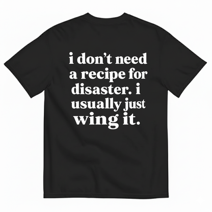 I DON'T NEED A RECIPE FOR DISASTER. I USUALLY JUST WING IT T-SHIRT (BACK PRINT)