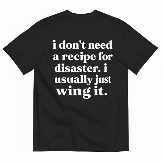 I DON'T NEED A RECIPE FOR DISASTER. I USUALLY JUST WING IT T-SHIRT (BACK PRINT)