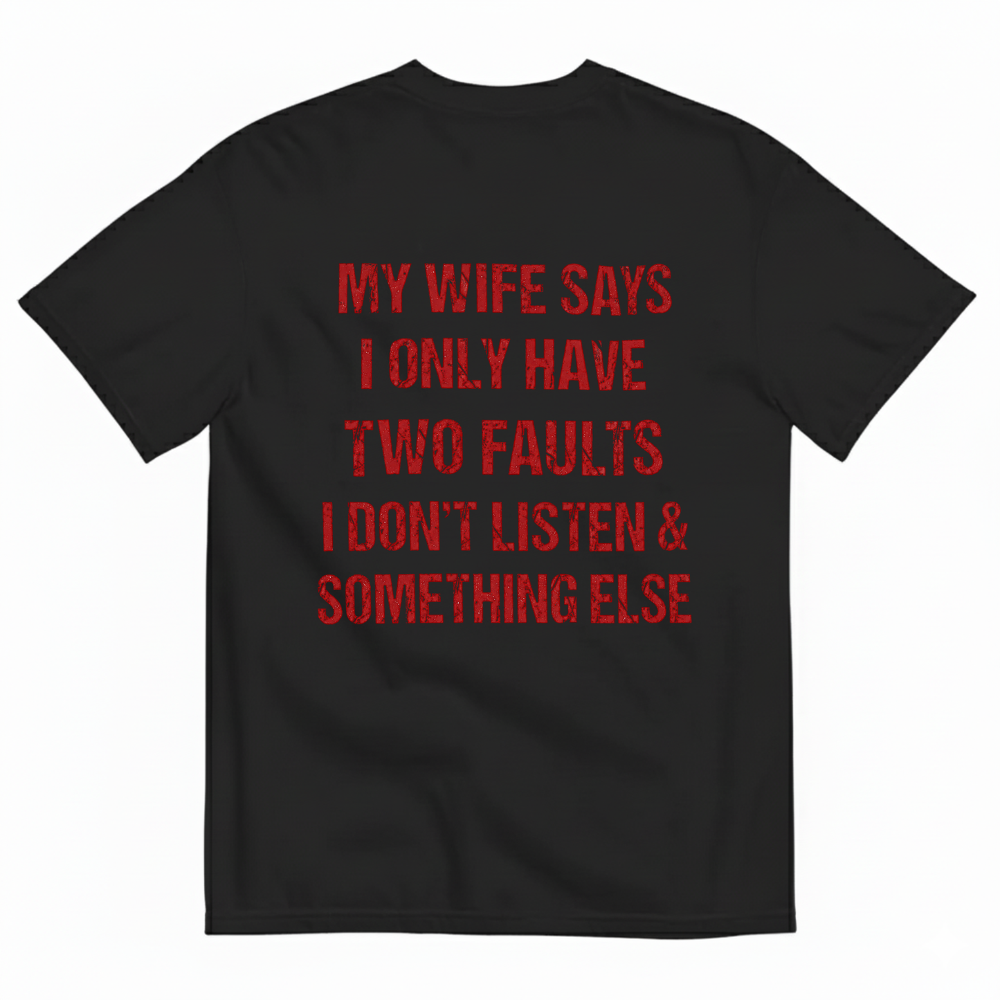 MY WIFE SAYS I ONLY HAVE TWO FAULTS I DON'T LISTEN & SOMETHING ELSE T-SHIRT (BACK PRINT)