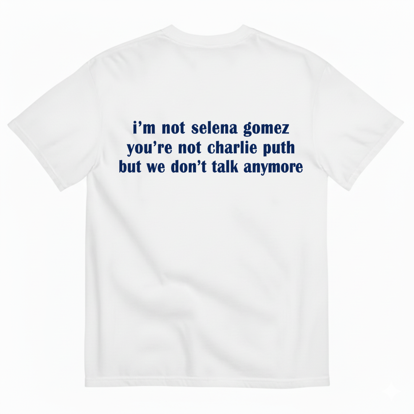 I'M NOT SELENA GOMEZ YOU'RE NOT CHARLIE PUTH BUT WE DON'T TALK ANYMORE T-SHIRT (BACK PRINT)