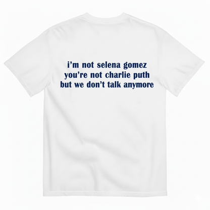 I'M NOT SELENA GOMEZ YOU'RE NOT CHARLIE PUTH BUT WE DON'T TALK ANYMORE T-SHIRT (BACK PRINT)